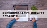 福建发出首份男性人身保护令（福建发出首份男性人身保护令）