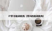 IT学习培训机构（学it的培训机构）