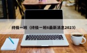 终极一班（终极一班6最新消息2023）