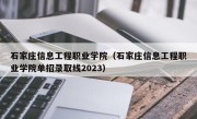 石家庄信息工程职业学院（石家庄信息工程职业学院单招录取线2023）