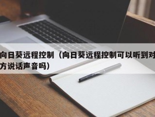 向日葵远程控制（向日葵远程控制可以听到对方说话声音吗）