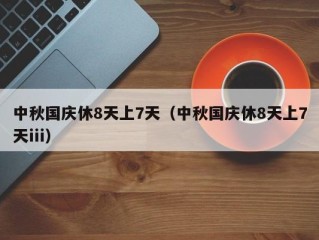 中秋国庆休8天上7天（中秋国庆休8天上7天iii）