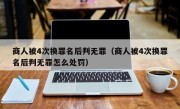 商人被4次换罪名后判无罪（商人被4次换罪名后判无罪怎么处罚）