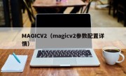 MAGICV2（magicv2参数配置详情）