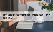 警方通报女子高铁被掌掴：双方均违法（女子高铁打人）