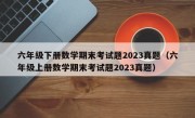 六年级下册数学期末考试题2023真题（六年级上册数学期末考试题2023真题）