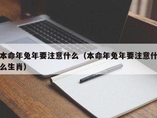 本命年兔年要注意什么（本命年兔年要注意什么生肖）