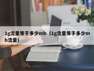 1g流量等于多少mb（1g流量等于多少mb流量）