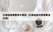 火锅加盟需要多少费用（火锅加盟大概需要多少钱）