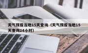 天气预报当地15天查询（天气预报当地15天查询24小时）