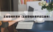 王者荣耀新赛季（王者荣耀新赛季段位继承）