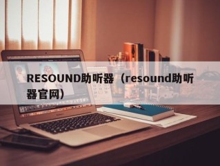 RESOUND助听器（resound助听器官网）