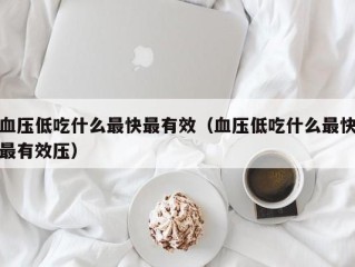 血压低吃什么最快最有效（血压低吃什么最快最有效压）