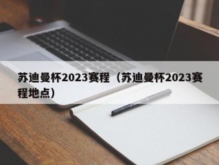 苏迪曼杯2023赛程（苏迪曼杯2023赛程地点）