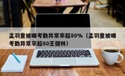 孟羽童被曝考勤异常率超80%（孟羽童被曝考勤异常率超80王健林）