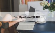 fps（fpsatpsa比值偏低）