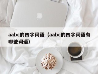 aabc的四字词语（aabc的四字词语有哪些词语）