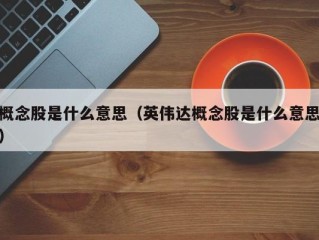 概念股是什么意思（英伟达概念股是什么意思）