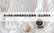 自w到高c的教程夹枕头是视频（怎么夹枕头）