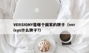 VERSIGNY是哪个国家的牌子（verisys什么牌子?）