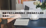 杨振宁的个人资料及简介（邓稼先的个人资料及简介）