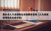 重庆市人力资源和社会保障局官网（人力资源管理信息系统平台）