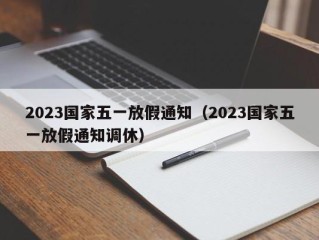 2023国家五一放假通知（2023国家五一放假通知调休）