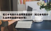 笔记本电脑什么品牌质量最好（笔记本电脑什么品牌质量最好最耐用）