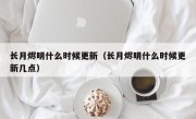 长月烬明什么时候更新（长月烬明什么时候更新几点）