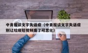 中青报谈文字失语症（中青报谈文字失语症 别让垃圾短视频废了可思化）