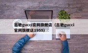 古驰gucci官网旗舰店（古驰gucci官网旗舰店1955）