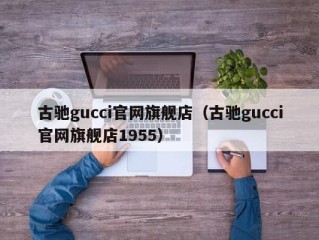 古驰gucci官网旗舰店（古驰gucci官网旗舰店1955）