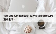 诗意又撩人的游戏名字（2个字诗意又撩人的游戏名字）