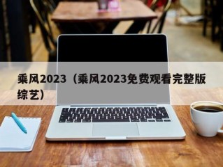 乘风2023（乘风2023免费观看完整版综艺）