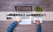 cad制图初学入门（cad制图初学入门 图纸）