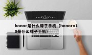 honor是什么牌子手机（honorx10是什么牌子手机）