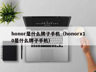 honor是什么牌子手机（honorx10是什么牌子手机）