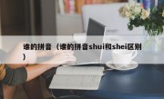 谁的拼音（谁的拼音shui和shei区别）