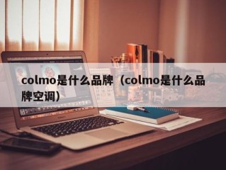 colmo是什么品牌（colmo是什么品牌空调）