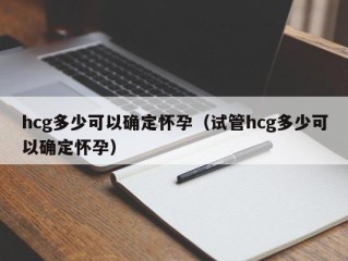 hcg多少可以确定怀孕（试管hcg多少可以确定怀孕）