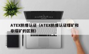 ATEX防爆认证（ATEX防爆认证煤矿和非煤矿的区别）