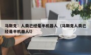 马斯克：人类已经是半机器人（马斯克人类已经是半机器人l）