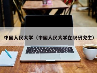 中国人民大学（中国人民大学在职研究生）