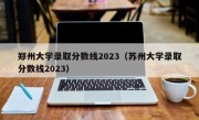 郑州大学录取分数线2023（苏州大学录取分数线2023）