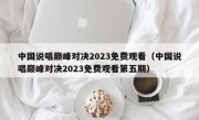 中国说唱巅峰对决2023免费观看（中国说唱巅峰对决2023免费观看第五期）