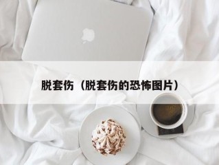 脱套伤（脱套伤的恐怖图片）