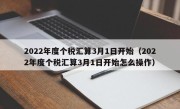 2022年度个税汇算3月1日开始（2022年度个税汇算3月1日开始怎么操作）