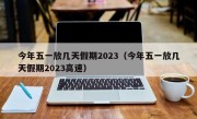 今年五一放几天假期2023（今年五一放几天假期2023高速）