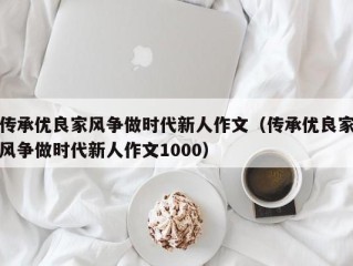 传承优良家风争做时代新人作文（传承优良家风争做时代新人作文1000）