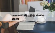 inconel625焊丝价格（lz6061焊丝）